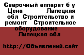  Сварочный аппарат б/у › Цена ­ 2 900 - Липецкая обл. Строительство и ремонт » Строительное оборудование   . Липецкая обл.